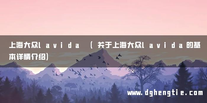 上海大众lavida (关于上海大众lavida的基本详情介绍)